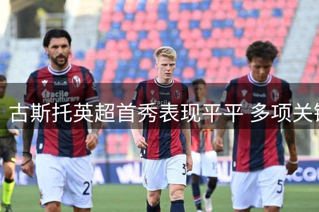 古斯托英超首秀表现平平 多项关键数据挂零