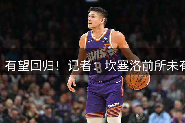 有望回归！记者：坎塞洛前所未有地接近重返巴萨