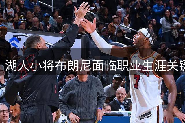 湖人小将布朗尼面临职业生涯关键考验