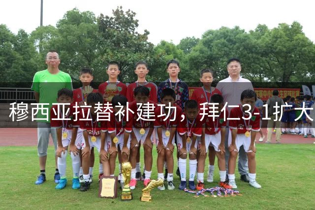 穆西亚拉替补建功，拜仁3-1扩大领先优势