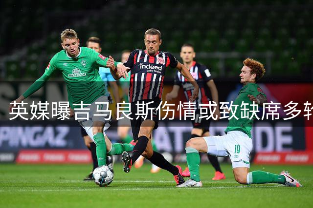 英媒曝吉马良斯伤情或致缺席多轮英超赛事