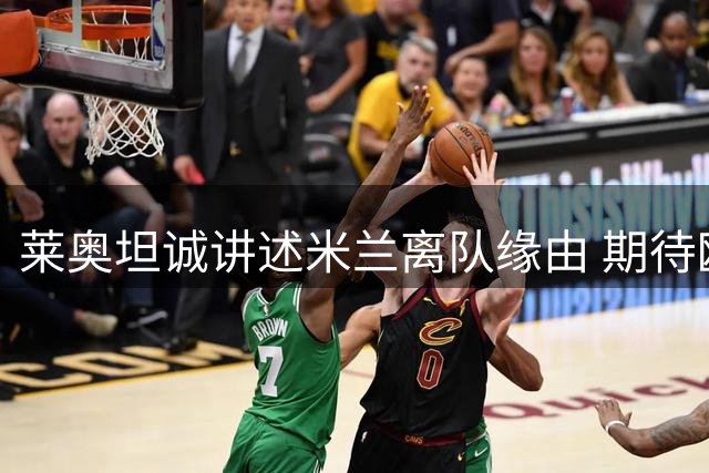 莱奥坦诚讲述米兰离队缘由 期待欧冠战老东家