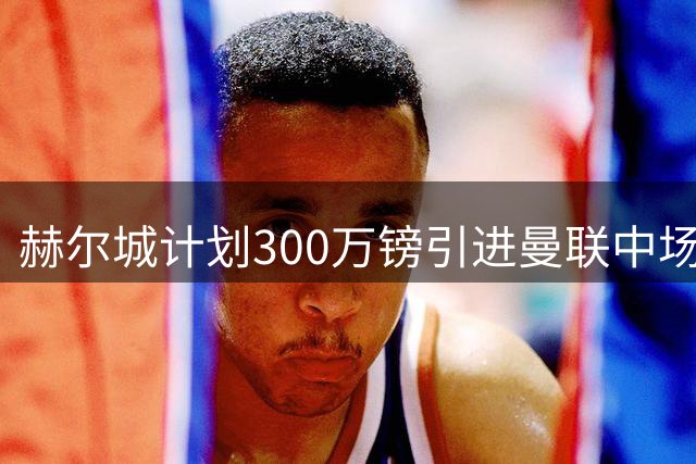 赫尔城计划300万镑引进曼联中场科利尔