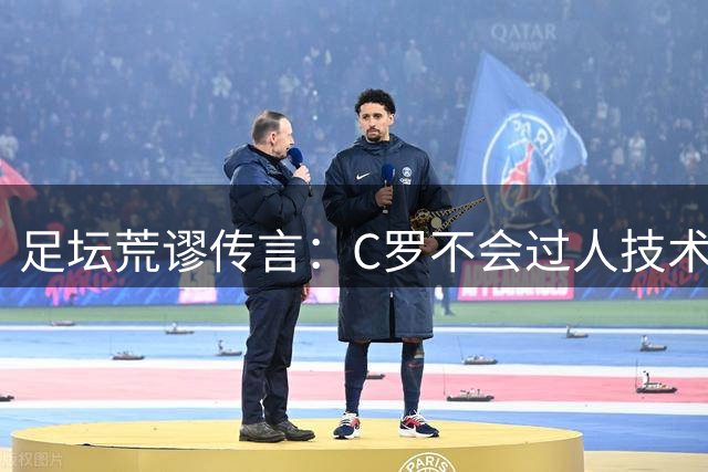 足坛荒谬传言：C罗不会过人技术引争议