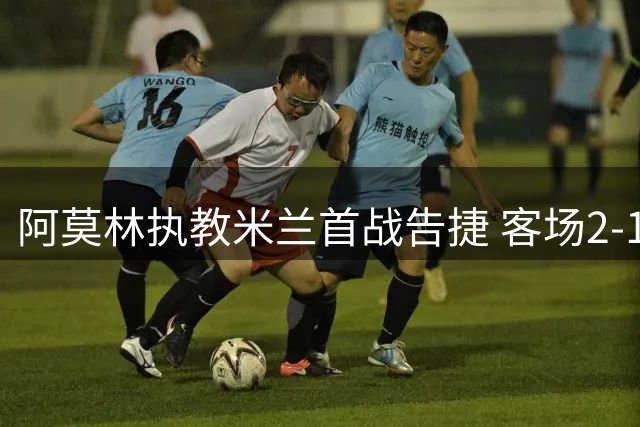 阿莫林执教米兰首战告捷 客场2-1击败都灵迎意甲开门红