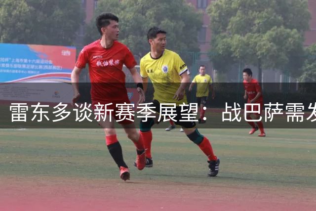雷东多谈新赛季展望：战巴萨需发挥特色 对锋线充满信心
